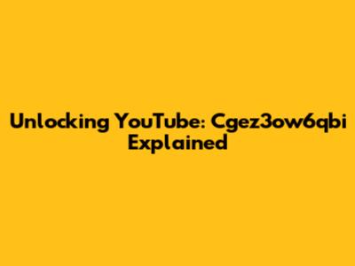 Unlocking YouTube: Cgez3ow6qbi Explained