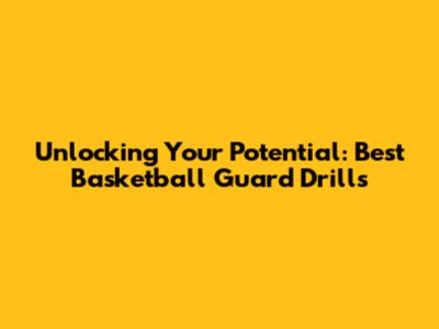 Unlocking Your Potential: Best Basketball Guard Drills