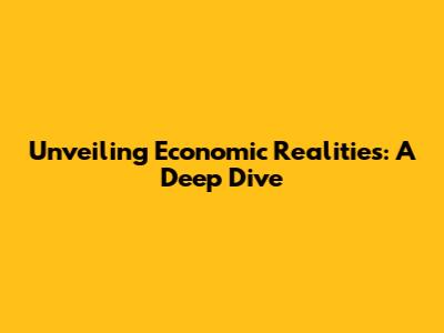 Unveiling Economic Realities: A Deep Dive