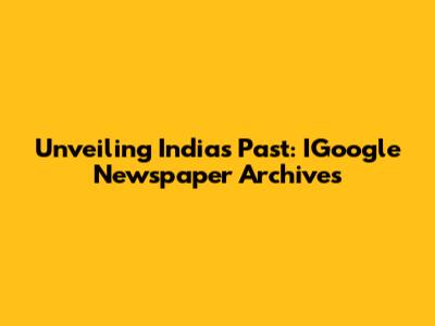 Unveiling India's Past: IGoogle Newspaper Archives