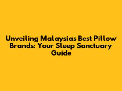 Unveiling Malaysia's Best Pillow Brands: Your Sleep Sanctuary Guide