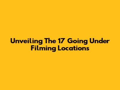 Unveiling The 17 Going Under Filming Locations