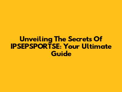 Unveiling The Secrets Of IPSEPSPORTSE: Your Ultimate Guide