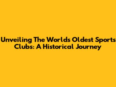 Unveiling The World's Oldest Sports Clubs: A Historical Journey
