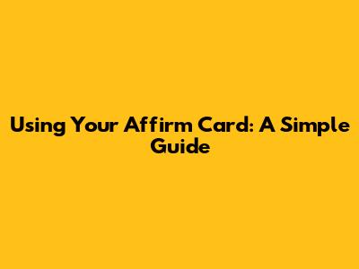 Using Your Affirm Card: A Simple Guide
