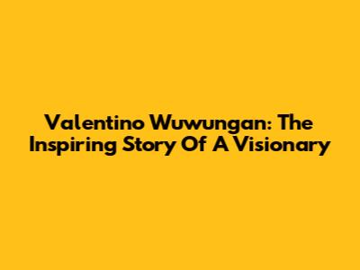 Valentino Wuwungan: The Inspiring Story Of A Visionary