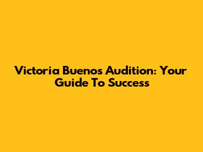 Victoria Buenos Audition: Your Guide To Success