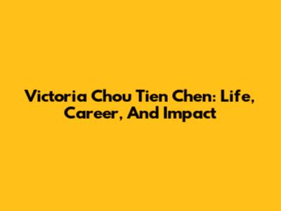 Victoria Chou Tien Chen: Life, Career, And Impact