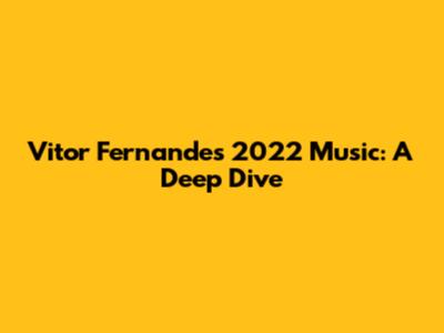 Vitor Fernandes' 2022 Music: A Deep Dive