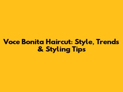 Voce Bonita Haircut: Style, Trends & Styling Tips