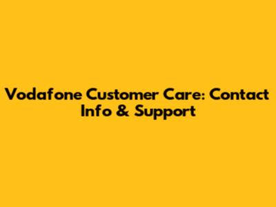 Vodafone Customer Care: Contact Info & Support