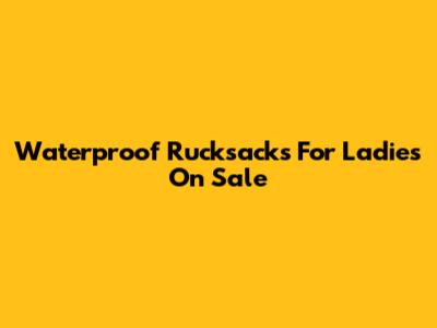 Waterproof Rucksacks For Ladies On Sale