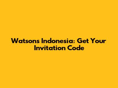 Watson's Indonesia: Get Your Invitation Code