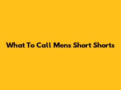 What To Call Men's Short Shorts