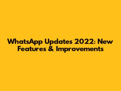 WhatsApp Updates 2022: New Features & Improvements