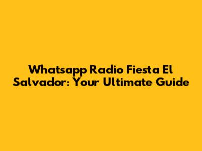 Whatsapp Radio Fiesta El Salvador: Your Ultimate Guide