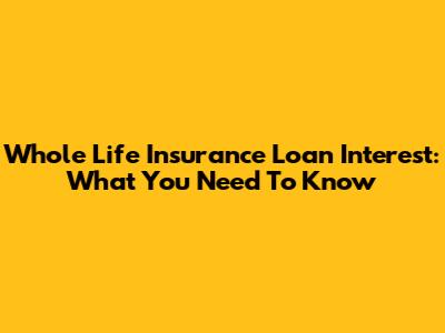 Whole Life Insurance Loan Interest: What You Need To Know