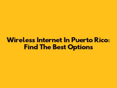 Wireless Internet In Puerto Rico: Find The Best Options
