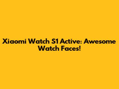 Xiaomi Watch S1 Active: Awesome Watch Faces!
