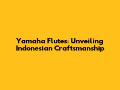 Yamaha Flutes: Unveiling Indonesian Craftsmanship