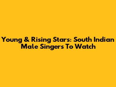 Young & Rising Stars: South Indian Male Singers To Watch