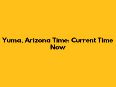 Yuma, Arizona Time: Current Time Now