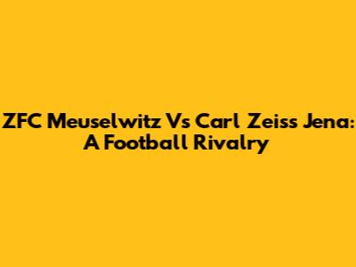 ZFC Meuselwitz Vs Carl Zeiss Jena: A Football Rivalry