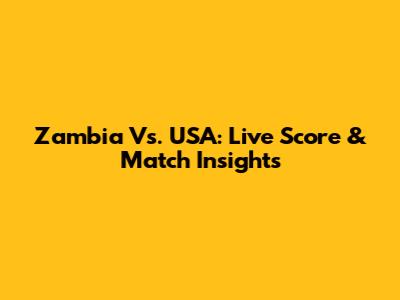 Zambia Vs. USA: Live Score & Match Insights