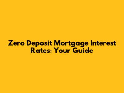 Zero Deposit Mortgage Interest Rates: Your Guide