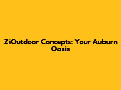 ZiOutdoor Concepts: Your Auburn Oasis