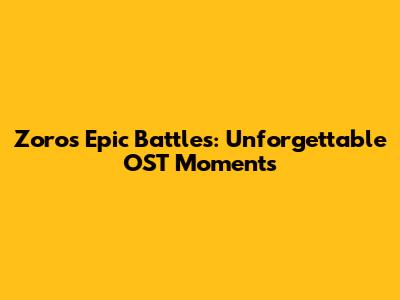 Zoro's Epic Battles: Unforgettable OST Moments